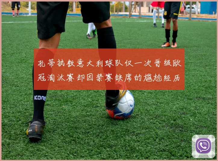 孔蒂执教意大利球队仅一次晋级欧冠淘汰赛却因禁赛缺席的尴尬经历