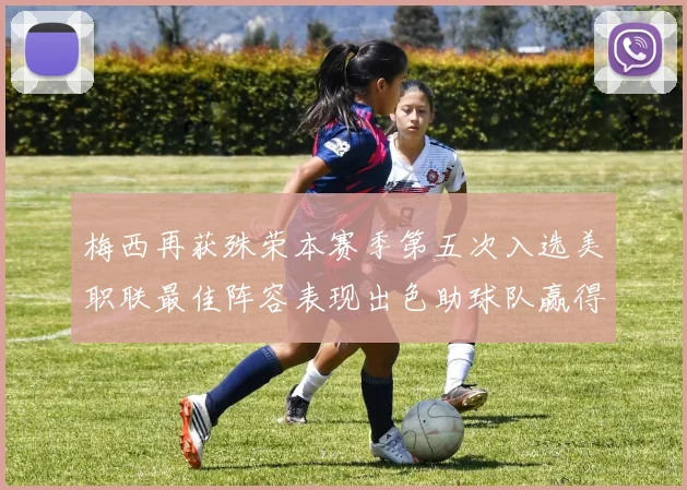 梅西再获殊荣本赛季第五次入选美职联最佳阵容表现出色助球队赢得胜利