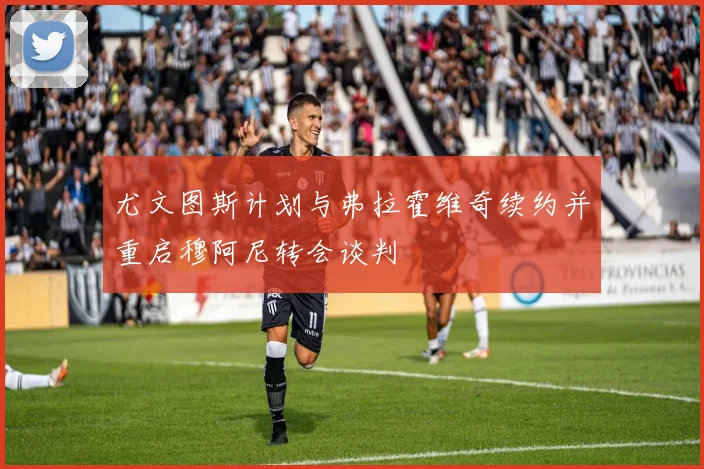 尤文图斯计划与弗拉霍维奇续约并重启穆阿尼转会谈判