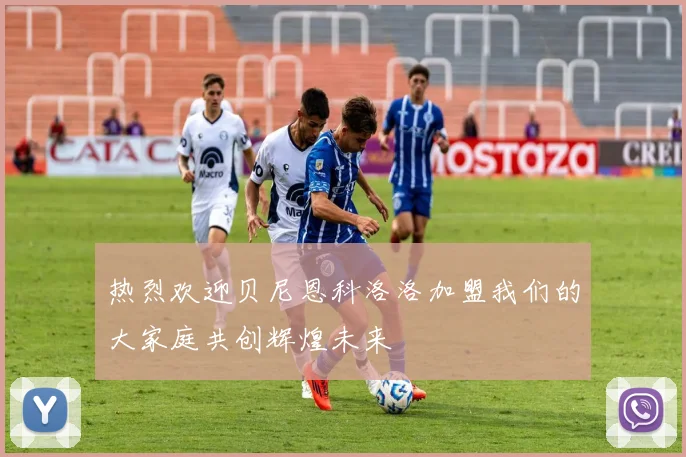 热烈欢迎贝尼恩科洛洛加盟我们的大家庭共创辉煌未来