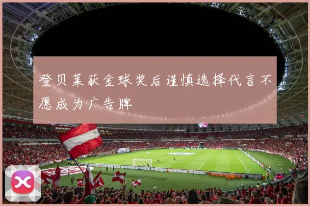 登贝莱获金球奖后谨慎选择代言不愿成为广告牌
