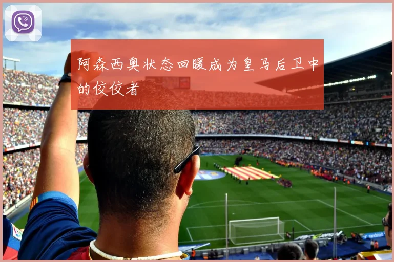 阿森西奥状态回暖成为皇马后卫中的佼佼者