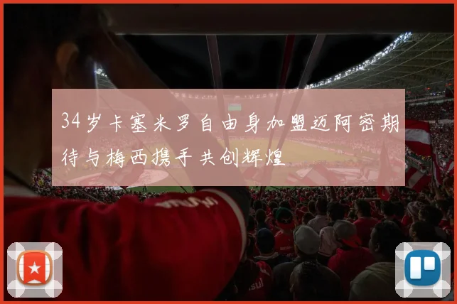 34岁卡塞米罗自由身加盟迈阿密期待与梅西携手共创辉煌
