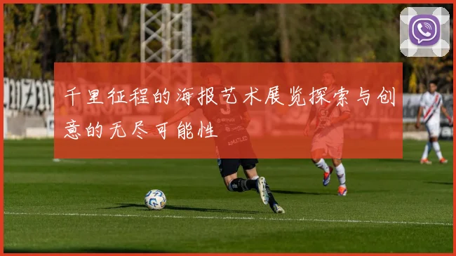千里征程的海报艺术展览探索与创意的无尽可能性