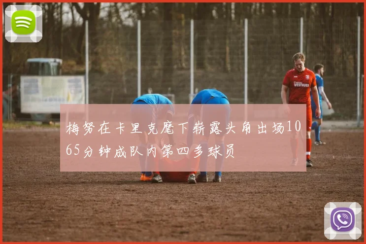 梅努在卡里克麾下崭露头角出场1065分钟成队内第四多球员