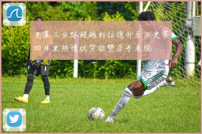 克莱三分球超越利拉德升至历史第四库里热情祝贺称赞杀手表现