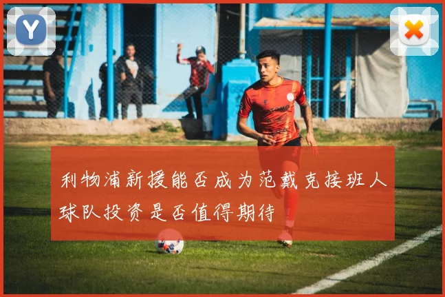 利物浦新援能否成为范戴克接班人球队投资是否值得期待