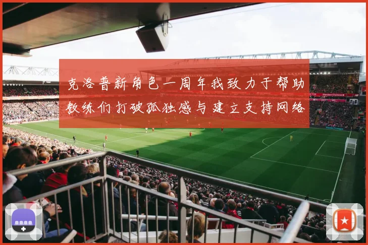克洛普新角色一周年我致力于帮助教练们打破孤独感与建立支持网络