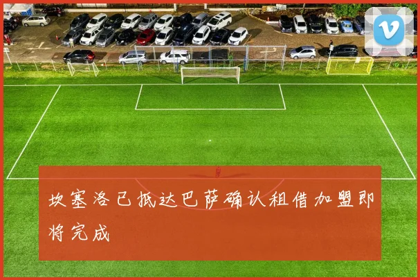 坎塞洛已抵达巴萨确认租借加盟即将完成
