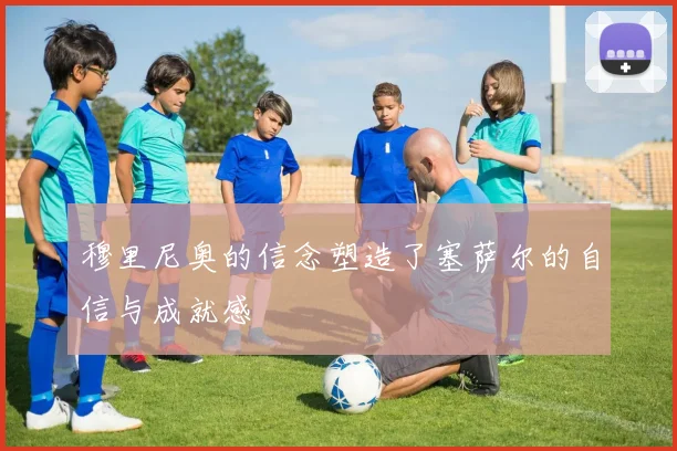 穆里尼奥的信念塑造了塞萨尔的自信与成就感