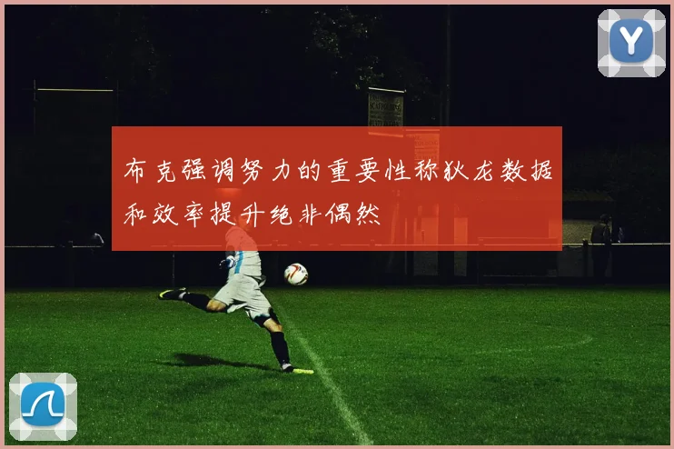 布克强调努力的重要性称狄龙数据和效率提升绝非偶然