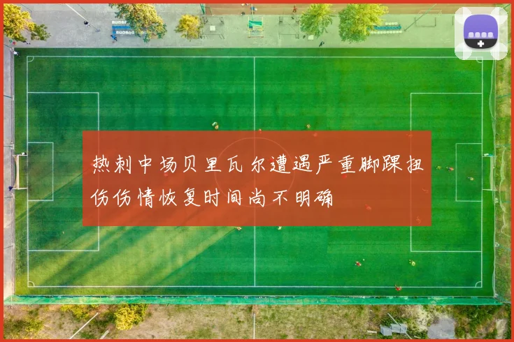 热刺中场贝里瓦尔遭遇严重脚踝扭伤伤情恢复时间尚不明确